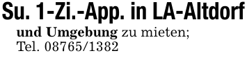 Su. 1-Zi.-App. in LA-Altdorfund Umgebung zu mieten;Tel. 08765/1382