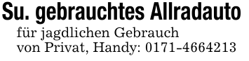 Su. gebrauchtes Allradauto für jagdlichen Gebrauchvon Privat, Handy: 0171-4664213