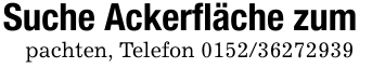 Suche Ackerfläche zumpachten, Telefon 0152/36272939