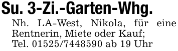 Su. 3-Zi.-Garten-Whg.Nh. LA-West, Nikola, für eine Rentnerin, Miete oder Kauf;Tel. 01525/7448590 ab 19 Uhr