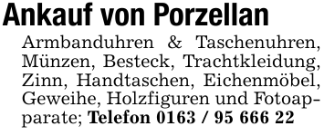 Ankauf von PorzellanArmbanduhren & Taschenuhren, Münzen, Besteck, Trachtkleidung, Zinn, Handtaschen, Eichenmöbel, Geweihe, Holzfiguren und Fotoapparate; Telefon 0163 / 95 666 22