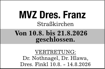 MVZ Dres. FranzStraßkirchenVon 10.8. bis 21.8.2026 geschlossen.VERTRETUNG:Dr. Nothnagel, Dr. Hlawa,Dres. Finkl 10.8. - 14.8.2026