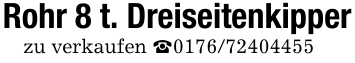 Rohr 8 t. Dreiseitenkipperzu verkaufen _0176/72404455
