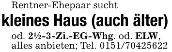 Rentner-Ehepaar suchtkleines Haus (auch älter)od. 2 1/2-3-Zi.-EG-Whg. od. ELW,alles anbieten; Tel. 0151/70425622