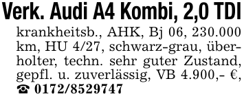 Verk. Audi A4 Kombi, 2,0 TDIkrankheitsb., AHK, Bj 06, 230.000 km, HU 4/27, schwarz-grau, überholter, techn. sehr guter Zustand, gepfl. u. zuverlässig, VB 4.900,- €, _ 0172/8529747