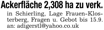 Ackerfläche 2,308 ha zu verk.in Schierling, Lage Frauen-Klosterberg, Fragen u. Gebot bis 15.9. an: adigerstl@yahoo.co.uk