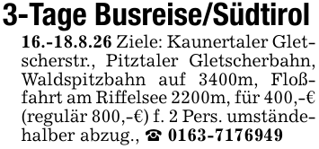 3-Tage Busreise/Südtirol16.-18.8.26 Ziele: Kaunertaler Gletscherstr., Pitztaler Gletscherbahn, Waldspitzbahn auf 3400m, Floßfahrt am Riffelsee 2200m, für 400,-€ (regulär 800,-€) f. 2 Pers. umständehalber abzug., _ 0163-7176949