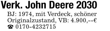 Verk. John Deere 2030BJ: 1974, mit Verdeck, schönerOriginalzustand, VB: 4.900,--€_ 0170-4232715