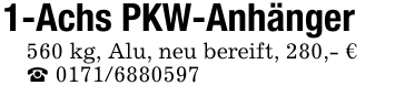 1-Achs PKW-Anhänger560 kg, Alu, neu bereift, 280,- €_ 0171/6880597