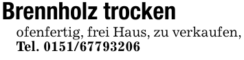 Brennholz trockenofenfertig, frei Haus, zu verkaufen, Tel. 0151/67793206