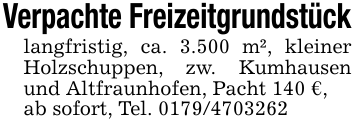 Verpachte Freizeitgrundstücklangfristig, ca. 3.500 m², kleiner Holzschuppen, zw. Kumhausen und Altfraunhofen, Pacht 140 €,ab sofort, Tel. 0179/4703262