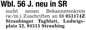 Wbl. 56 J. neu in SRsucht neuen Bekannntenkreis (w./m.) Zuschriften an _ 053174Z Straubinger Tagblatt, Ludwigsplatz 32, 94315 Straubing