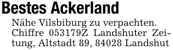Bestes AckerlandNähe Vilsbiburg zu verpachten.Chiffre 053179Z Landshuter Zeitung, Altstadt 89, 84028 Landshut