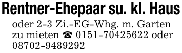 Rentner-Ehepaar su. kl. Haus oder 2-3 Zi.-EG-Whg. m. Garten zu mieten _ 0151-70425622 oder 08702-9489292