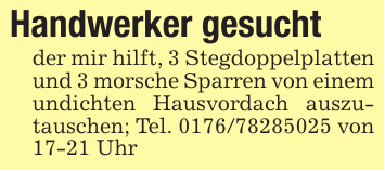 Handwerker gesuchtder mir hilft, 3 Stegdoppelplatten und 3 morsche Sparren von einem undichten Hausvordach auszutauschen; Tel. 0176/78285025 von 17-21 Uhr