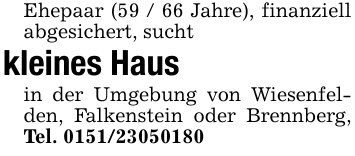 Ehepaar (59 / 66 Jahre), finanziell abgesichert, suchtkleines Haus in der Umgebung von Wiesenfelden, Falkenstein oder Brennberg, Tel. 0151/23050180