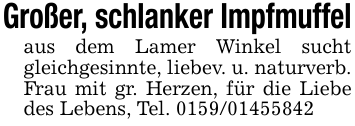 Großer, schlanker Impfmuffelaus dem Lamer Winkel sucht gleichgesinnte, liebev. u. naturverb. Frau mit gr. Herzen, für die Liebe des Lebens, Tel. 0159/01455842