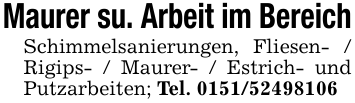 Maurer su. Arbeit im BereichSchimmelsanierungen, Fliesen- / Rigips- / Maurer- / Estrich- und Putzarbeiten; Tel. 0151/52498106