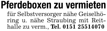 Pferdeboxen zu vermieten für Selbstversorger nähe Geiselhöring u. nähe Straubing mit Reithalle zu verm., Tel. 0151 25514070