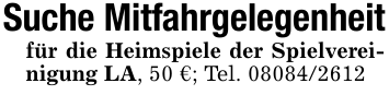 Suche Mitfahrgelegenheitfür die Heimspiele der Spielvereinigung LA, 50 €; Tel. 08084/2612
