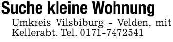 Suche kleine Wohnung Umkreis Vilsbiburg - Velden, mit Kellerabt. Tel. 0171-7472541