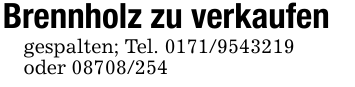 Brennholz zu verkaufengespalten; Tel. 0171/9543219oder 08708/254