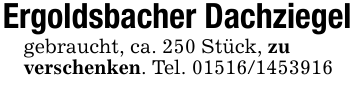 Ergoldsbacher Dachziegelgebraucht, ca. 250 Stück, zuverschenken. Tel. 01516/1453916
