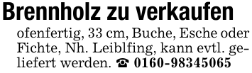 Brennholz zu verkaufenofenfertig, 33 cm, Buche, Esche oder Fichte, Nh. Leiblfing, kann evtl. geliefert werden. _ 0160-98345065