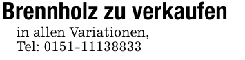 Brennholz zu verkaufenin allen Variationen,Tel: 0151-11138833