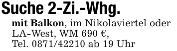 Suche 2-Zi.-Whg. mit Balkon, im Nikolaviertel oderLA-West, WM 690 €,Tel. 0871/42210 ab 19 Uhr