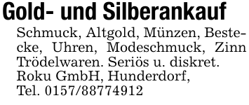 Gold- und SilberankaufSchmuck, Altgold, Münzen, Bestecke, Uhren, Modeschmuck, Zinn Trödelwaren. Seriös u. diskret.Roku GmbH, Hunderdorf,Tel. 0157/88774912