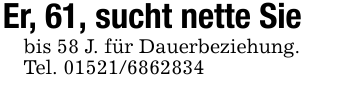 Er, 61, sucht nette Siebis 58 J. für Dauerbeziehung. Tel. 01521/6862834