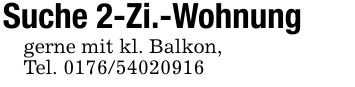Suche 2-Zi.-Wohnunggerne mit kl. Balkon,Tel. 0176/54020916