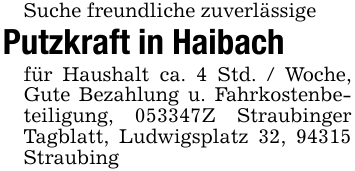 Suche freundliche zuverlässige Putzkraft in Haibach für Haushalt ca. 4 Std. / Woche, Gute Bezahlung u. Fahrkostenbeteiligung, 053347Z Straubinger Tagblatt, Ludwigsplatz 32, 94315 Straubing