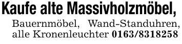 Kaufe alte Massivholzmöbel, Bauernmöbel, Wand-Standuhren, alle Kronenleuchter 0163/8318258
