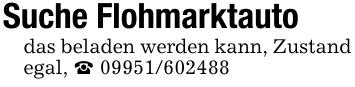 Suche Flohmarktautodas beladen werden kann, Zustand egal, _ 09951/602488
