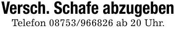 Versch. Schafe abzugebenTelefon 08753/966826 ab 20 Uhr.
