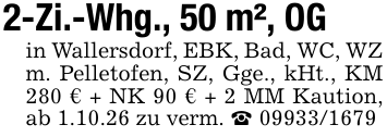 2-Zi.-Whg., 50 m², OGin Wallersdorf, EBK, Bad, WC, WZ m. Pelletofen, SZ, Gge., kHt., KM 280 € + NK 90 € + 2 MM Kaution, ab 1.10.26 zu verm. _ 09933/1679