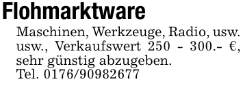 FlohmarktwareMaschinen, Werkzeuge, Radio, usw.usw., Verkaufswert 250 - 300.- €, sehr günstig abzugeben.Tel. 0176/90982677