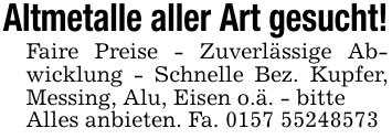 Altmetalle aller Art gesucht!Faire Preise - Zuverlässige Abwicklung - Schnelle Bez. Kupfer, Messing, Alu, Eisen o.ä. - bitteAlles anbieten. Fa. 0157 55248573
